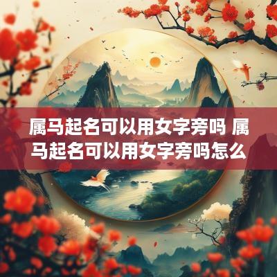 属马起名可以用女字旁吗 属马起名可以用女字旁吗怎么取