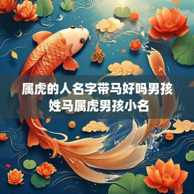 属虎的人名字带马好吗男孩 姓马属虎男孩小名