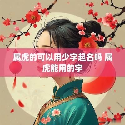 属虎的可以用少字起名吗 属虎能用的字