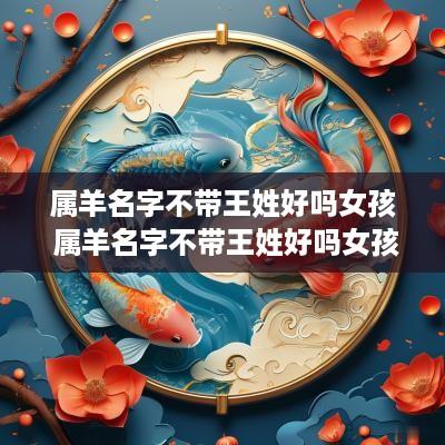 属羊名字不带王姓好吗女孩 属羊名字不带王姓好吗女孩子
