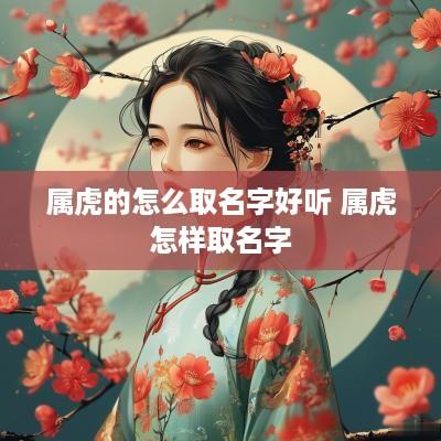 属虎的怎么取名字好听 属虎怎样取名字