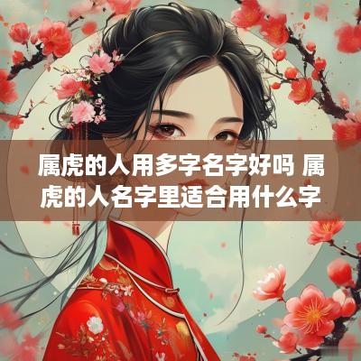 属虎的人用多字名字好吗 属虎的人名字里适合用什么字