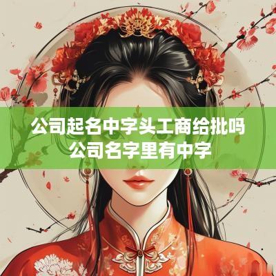 公司起名中字头工商给批吗 公司名字里有中字