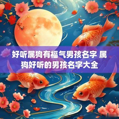好听属狗有福气男孩名字 属狗好听的男孩名字大全