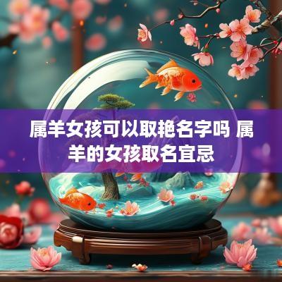 属羊女孩可以取艳名字吗 属羊的女孩取名宜忌
