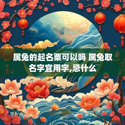 属兔的起名粟可以吗 属兔取名字宜用字,忌什么