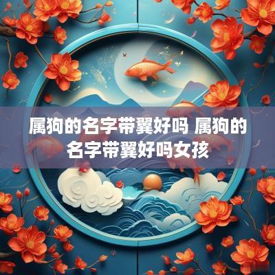 属狗的名字带翼好吗 属狗的名字带翼好吗女孩