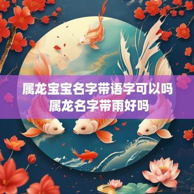 属龙宝宝名字带语字可以吗 属龙名字带雨好吗