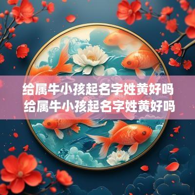 给属牛小孩起名字姓黄好吗 给属牛小孩起名字姓黄好吗女孩