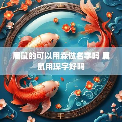 属鼠的可以用森做名字吗 属鼠用琛字好吗