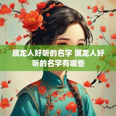 属龙人好听的名字 属龙人好听的名字有哪些