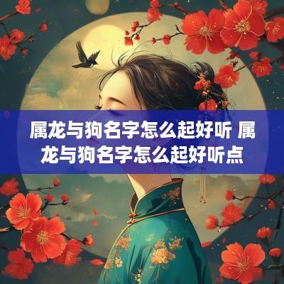 属龙与狗名字怎么起好听 属龙与狗名字怎么起好听点
