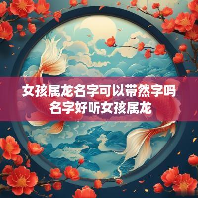 女孩属龙名字可以带然字吗 名字好听女孩属龙