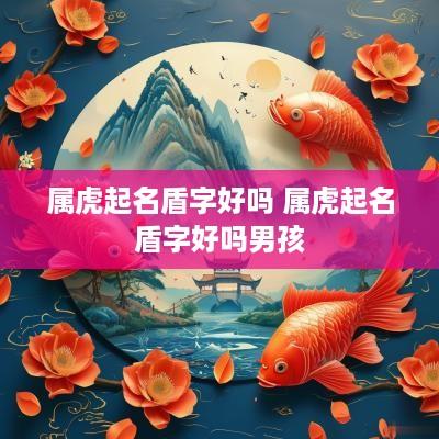 属虎起名盾字好吗 属虎起名盾字好吗男孩