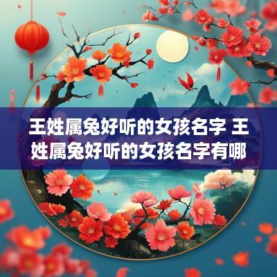 王姓属兔好听的女孩名字 王姓属兔好听的女孩名字有哪些