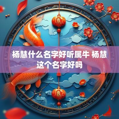 杨慧什么名字好听属牛 杨慧这个名字好吗