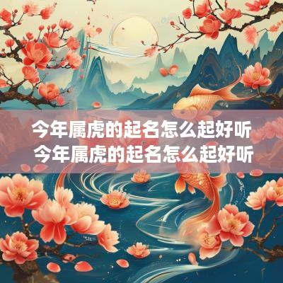 今年属虎的起名怎么起好听 今年属虎的起名怎么起好听女孩