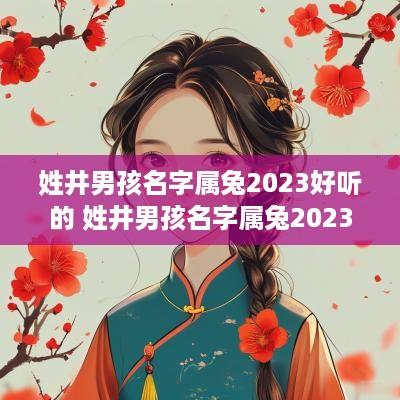 姓井男孩名字属兔2025好听的 姓井男孩名字属兔2025好听的两个字