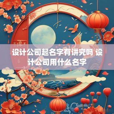 设计公司起名字有讲究吗 设计公司用什么名字