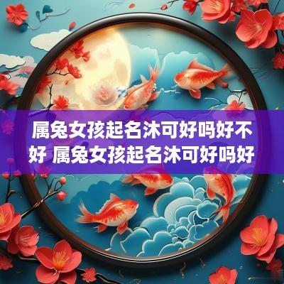 属兔女孩起名沐可好吗好不好 属兔女孩起名沐可好吗好不好呢
