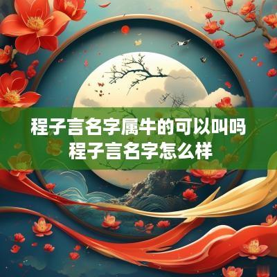程子言名字属牛的可以叫吗 程子言名字怎么样