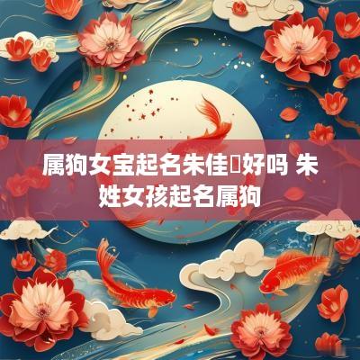 属狗女宝起名朱佳旸好吗 朱姓女孩起名属狗