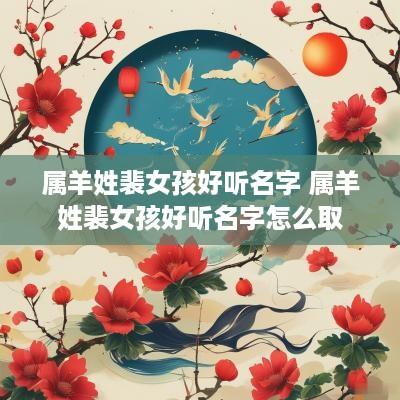 属羊姓裴女孩好听名字 属羊姓裴女孩好听名字怎么取