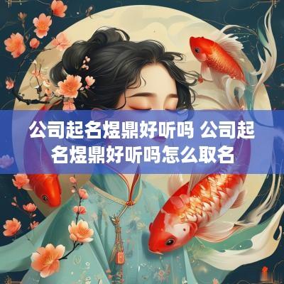 公司起名煜鼎好听吗 公司起名煜鼎好听吗怎么取名