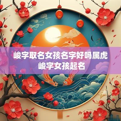 峻字取名女孩名字好吗属虎 峻字女孩起名