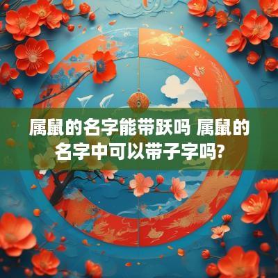 属鼠的名字能带跃吗 属鼠的名字中可以带子字吗?