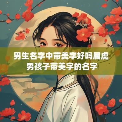 男生名字中带美字好吗属虎 男孩子带美字的名字