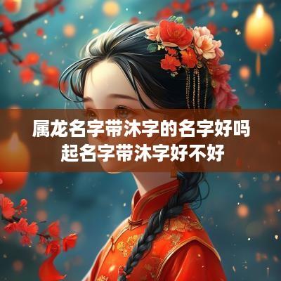 属龙名字带沐字的名字好吗 起名字带沐字好不好