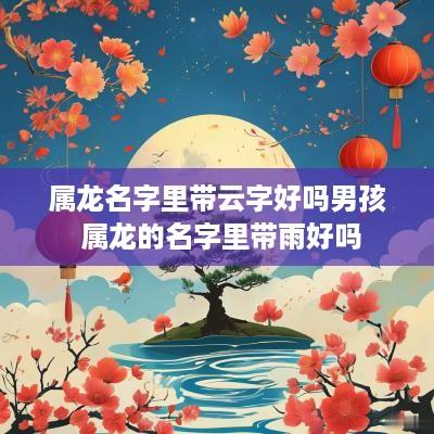 属龙名字里带云字好吗男孩 属龙的名字里带雨好吗
