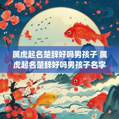 属虎起名楚辞好吗男孩子 属虎起名楚辞好吗男孩子名字