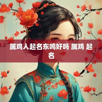 属鸡人起名东鸣好吗 属鸡 起名