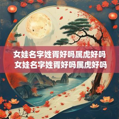 女娃名字姓胥好吗属虎好吗 女娃名字姓胥好吗属虎好吗
