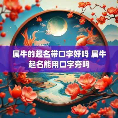 属牛的起名带口字好吗 属牛起名能用口字旁吗