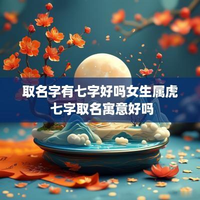 取名字有七字好吗女生属虎 七字取名寓意好吗