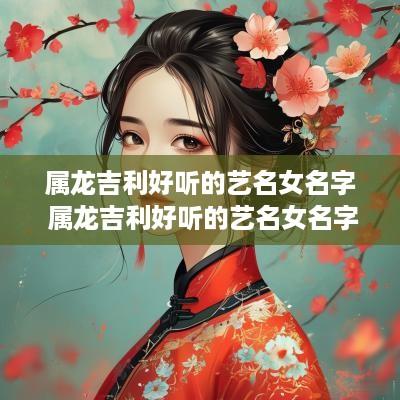 属龙吉利好听的艺名女名字 属龙吉利好听的艺名女名字有哪些
