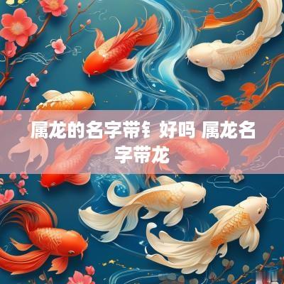 属龙的名字带钅好吗 属龙名字带龙