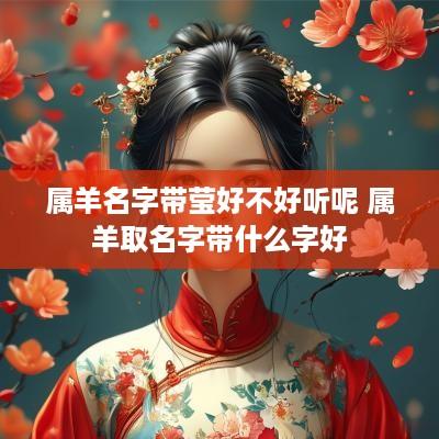 属羊名字带莹好不好听呢 属羊取名字带什么字好