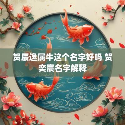 贺辰逸属牛这个名字好吗 贺奕宸名字解释