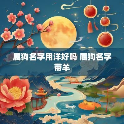属狗名字用洋好吗 属狗名字带羊