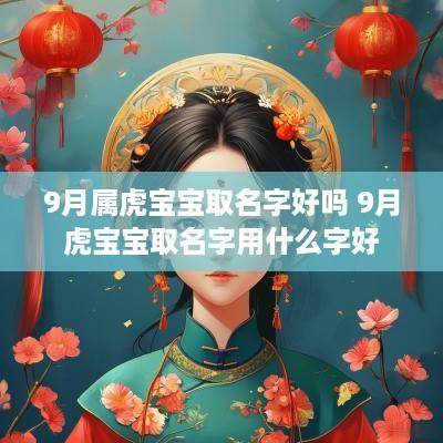 9月属虎宝宝取名字好吗 9月虎宝宝取名字用什么字好