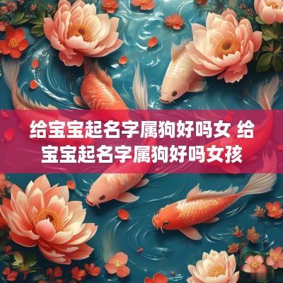 给宝宝起名字属狗好吗女 给宝宝起名字属狗好吗女孩