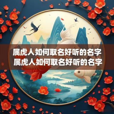 属虎人如何取名好听的名字 属虎人如何取名好听的名字女孩