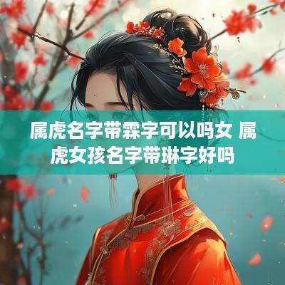 属虎名字带霖字可以吗女 属虎女孩名字带琳字好吗