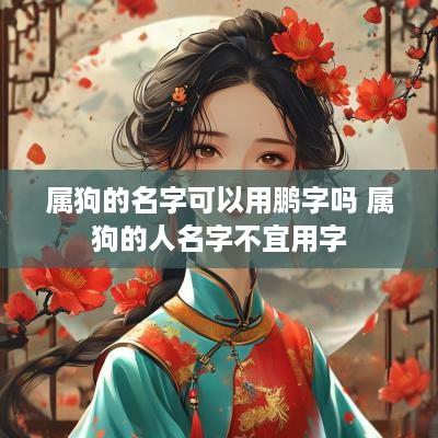 属狗的名字可以用鹏字吗 属狗的人名字不宜用字