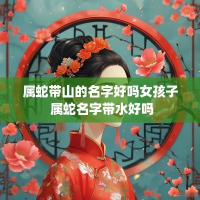 属蛇带山的名字好吗女孩子 属蛇名字带水好吗