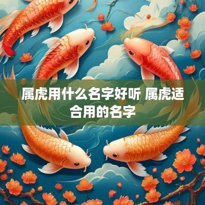 属虎用什么名字好听 属虎适合用的名字